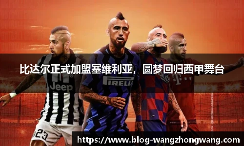 比达尔正式加盟塞维利亚，圆梦回归西甲舞台