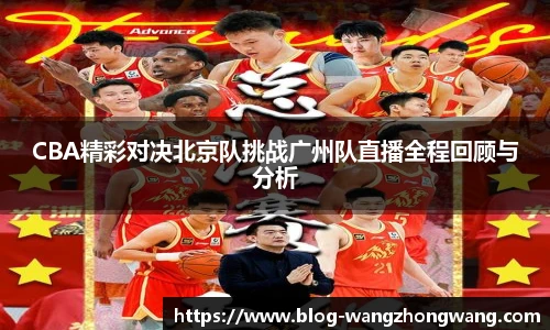 CBA精彩对决北京队挑战广州队直播全程回顾与分析