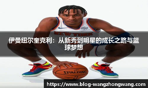 伊曼纽尔奎克利：从新秀到明星的成长之路与篮球梦想