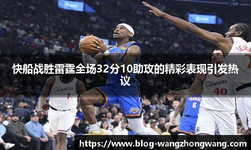快船战胜雷霆全场32分10助攻的精彩表现引发热议