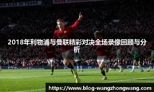2018年利物浦与曼联精彩对决全场录像回顾与分析