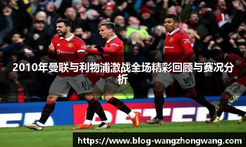 2010年曼联与利物浦激战全场精彩回顾与赛况分析