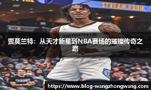 贾莫兰特：从天才新星到NBA赛场的璀璨传奇之路