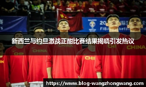 新西兰与约旦激战正酣比赛结果揭晓引发热议